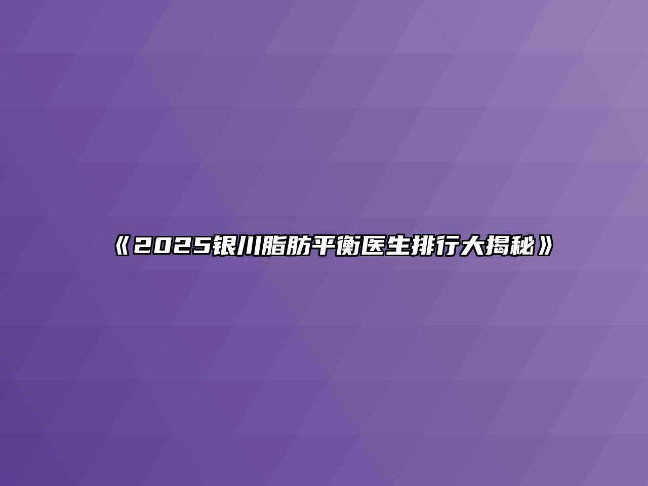 《2025银川脂肪平衡医生排行大揭秘》