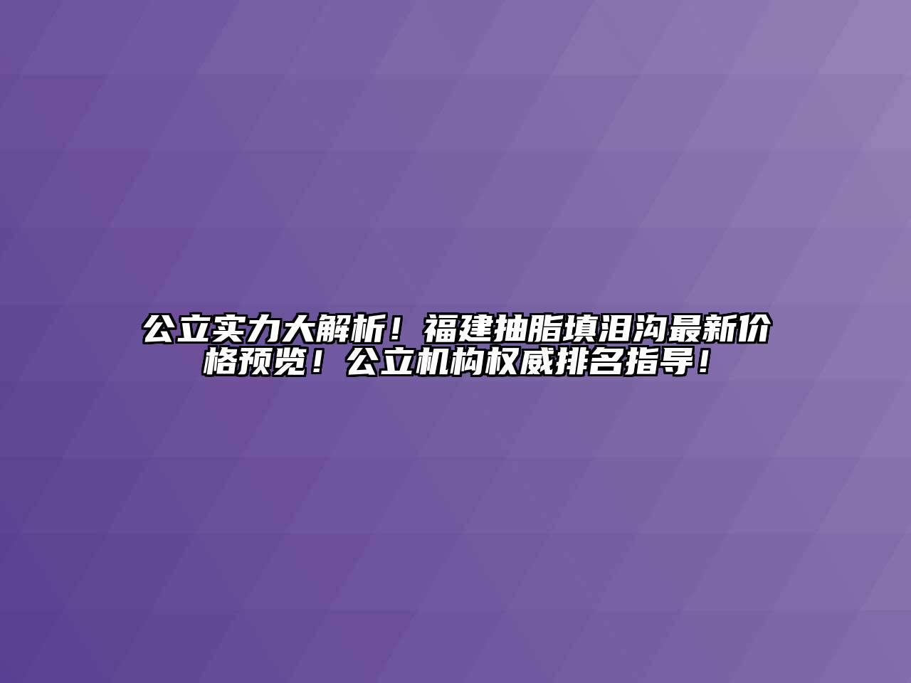 公立实力大解析！福建抽脂填泪沟最新价格预览！公立机构权威排名指导！