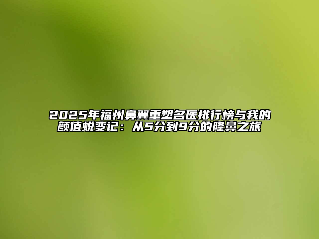 2025年福州鼻翼重塑名医排行榜与我的颜值蜕变记：从5分到9分的隆鼻之旅