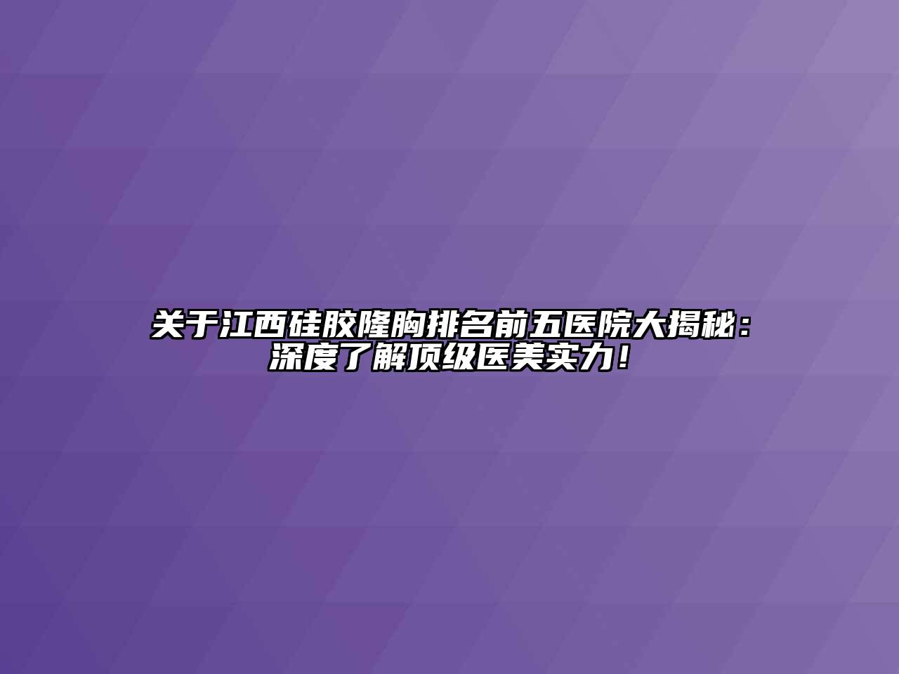 关于江西硅胶隆胸排名前五医院大揭秘：深度了解顶级医美实力！