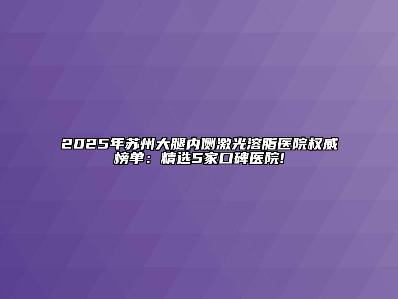 2025年苏州大腿内侧激光溶脂医院权威榜单：精选5家口碑医院!