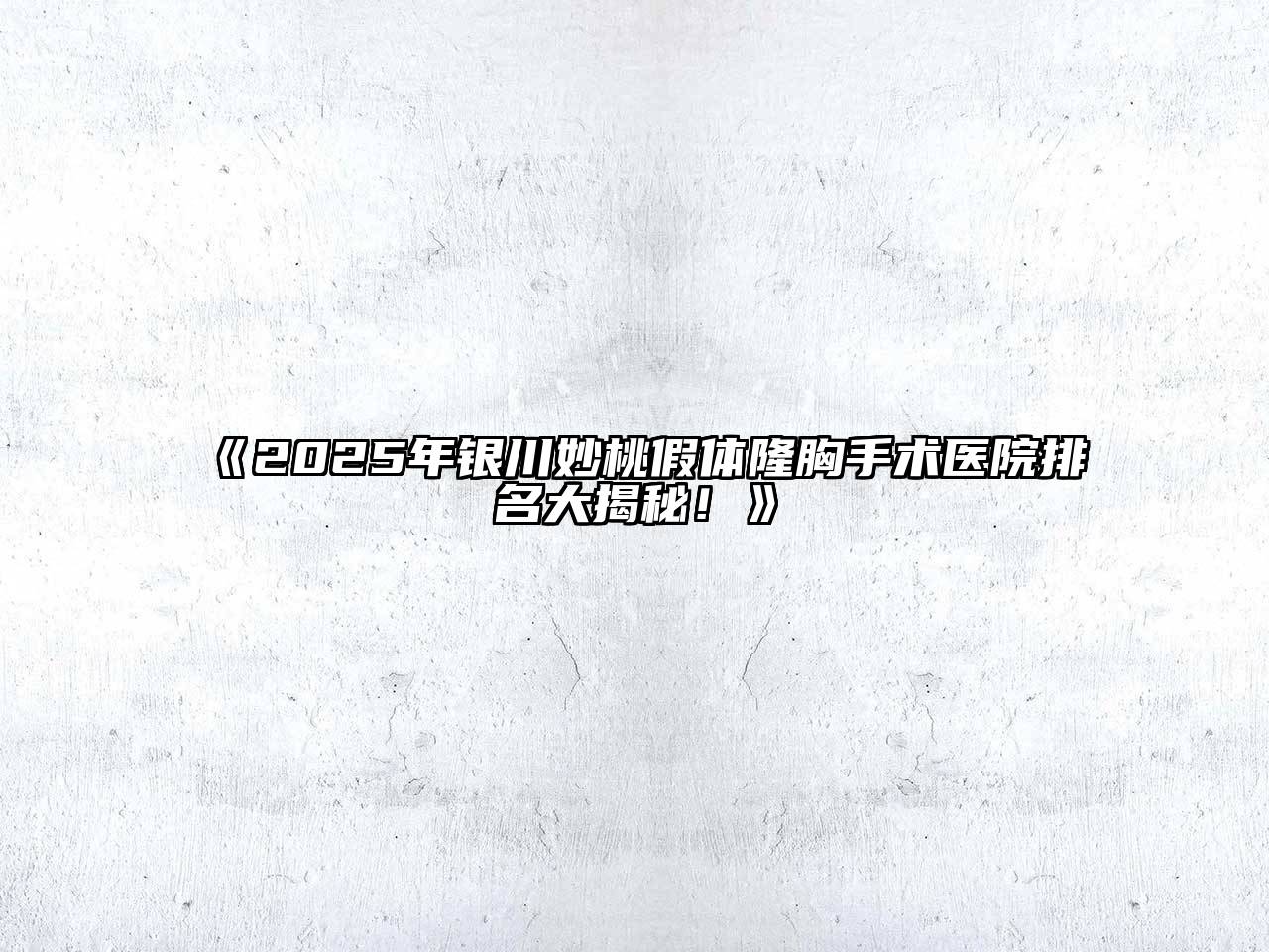 《2025年银川妙桃假体隆胸手术医院排名大揭秘！》