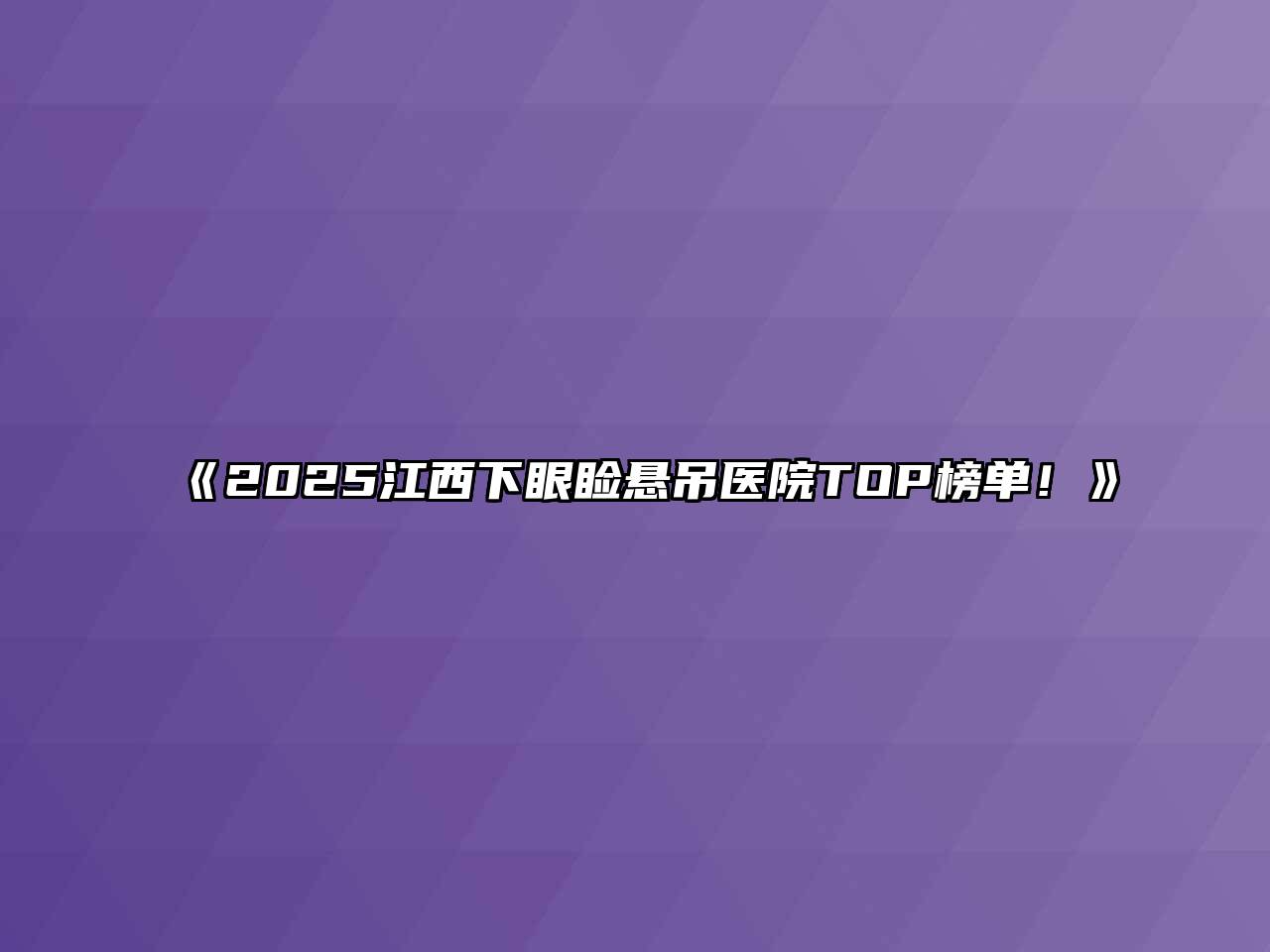 《2025江西下眼睑悬吊医院TOP榜单！》