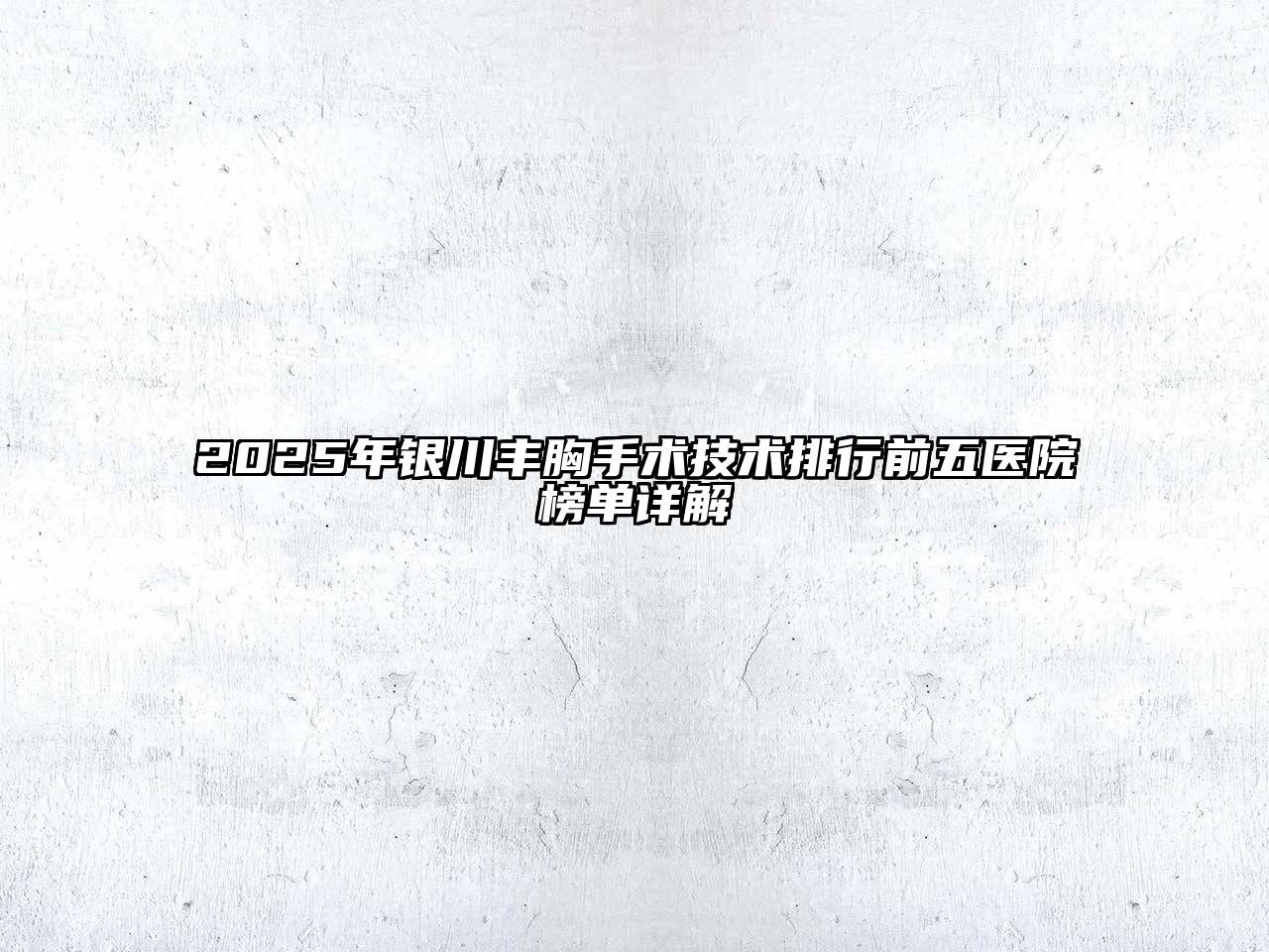 2025年银川丰胸手术技术排行前五医院榜单详解