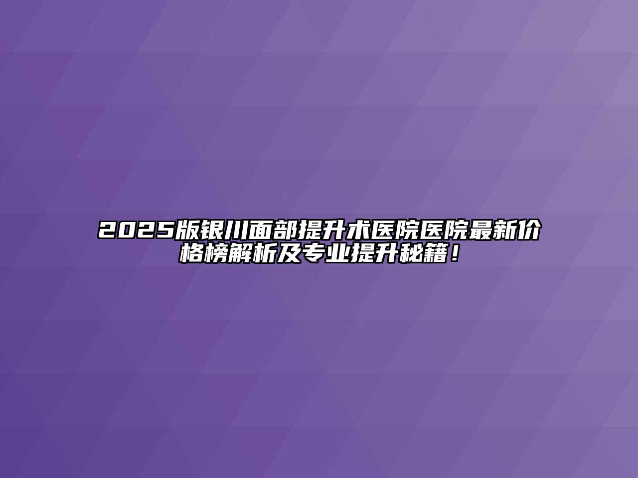 2025版银川面部提升术医院医院最新价格榜解析及专业提升秘籍！