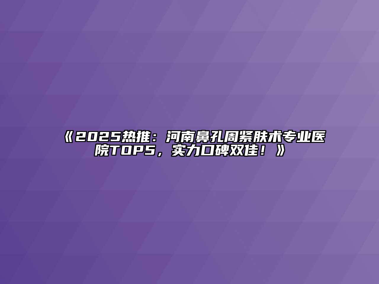 《2025热推：河南鼻孔周紧肤术专业医院TOP5，实力口碑双佳！》