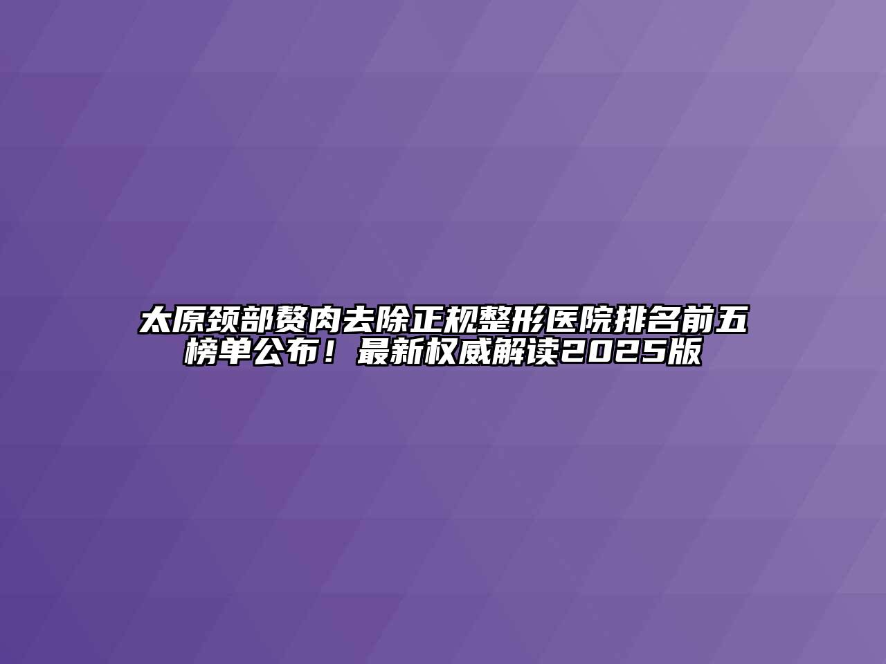 太原颈部赘肉去除正规整形医院排名前五榜单公布！最新权威解读2025版