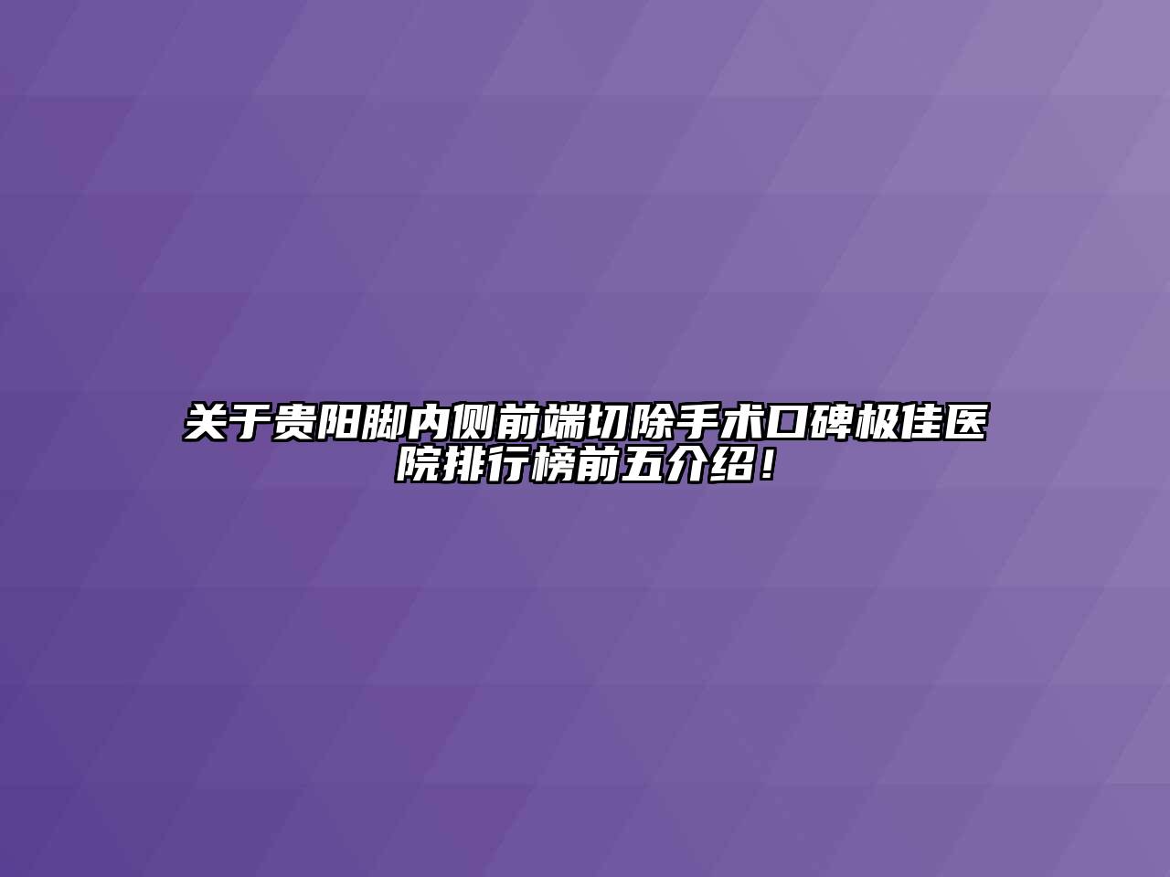关于贵阳脚内侧前端切除手术口碑极佳医院排行榜前五介绍！