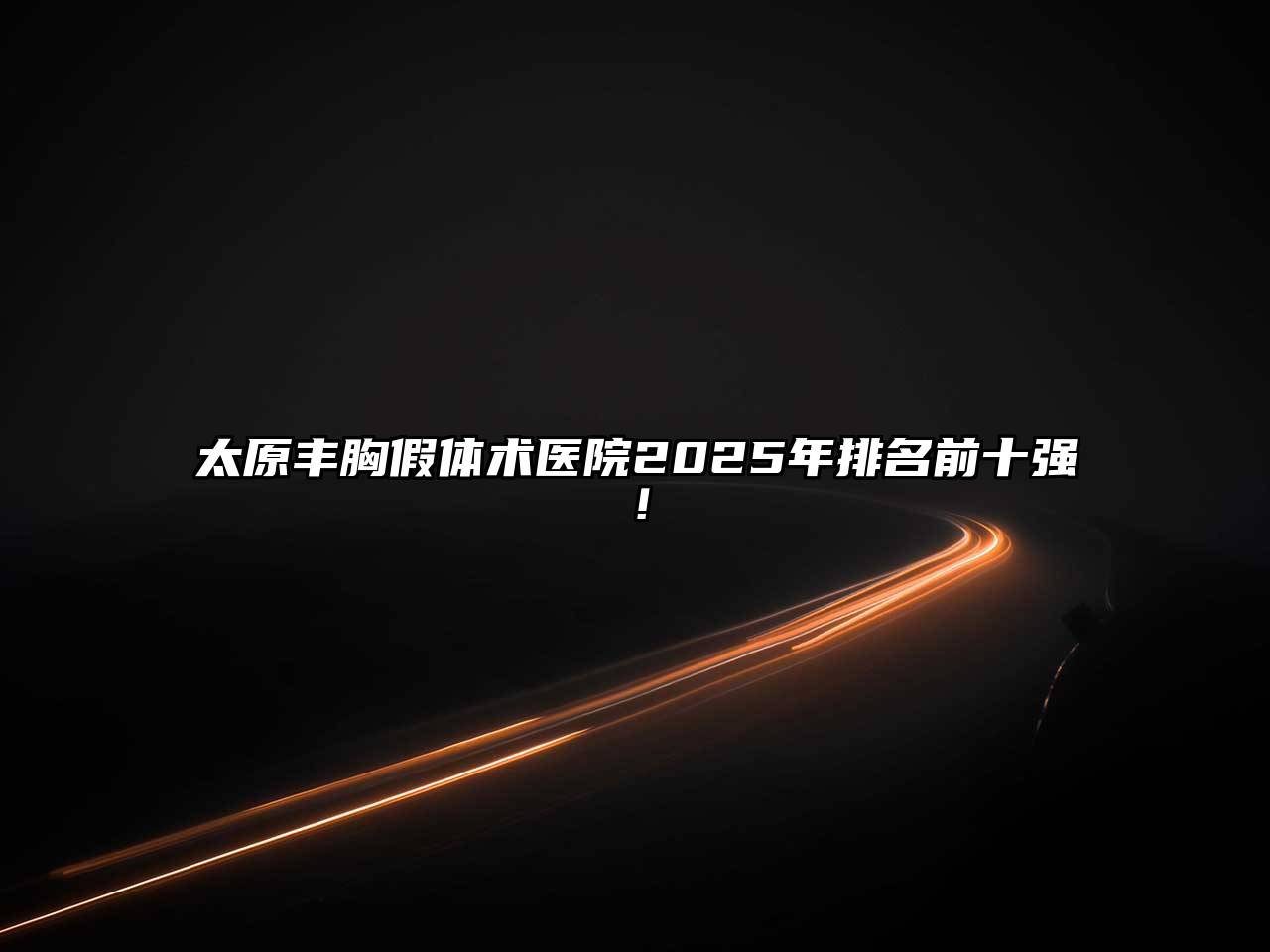 太原丰胸假体术医院2025年排名前十强！