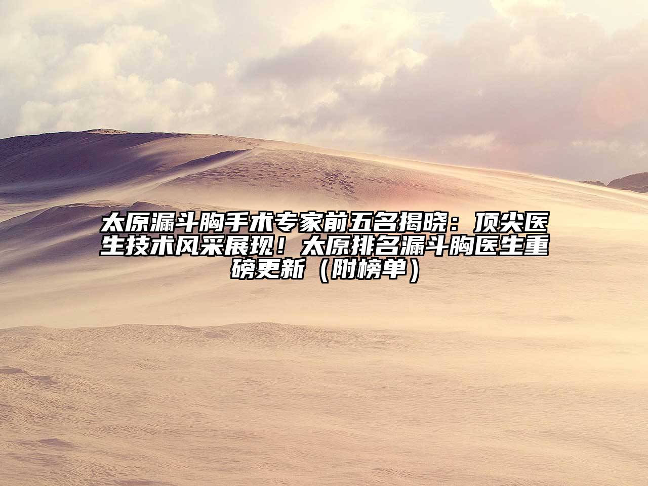 太原漏斗胸手术专家前五名揭晓：顶尖医生技术风采展现！太原排名漏斗胸医生重磅更新（附榜单）