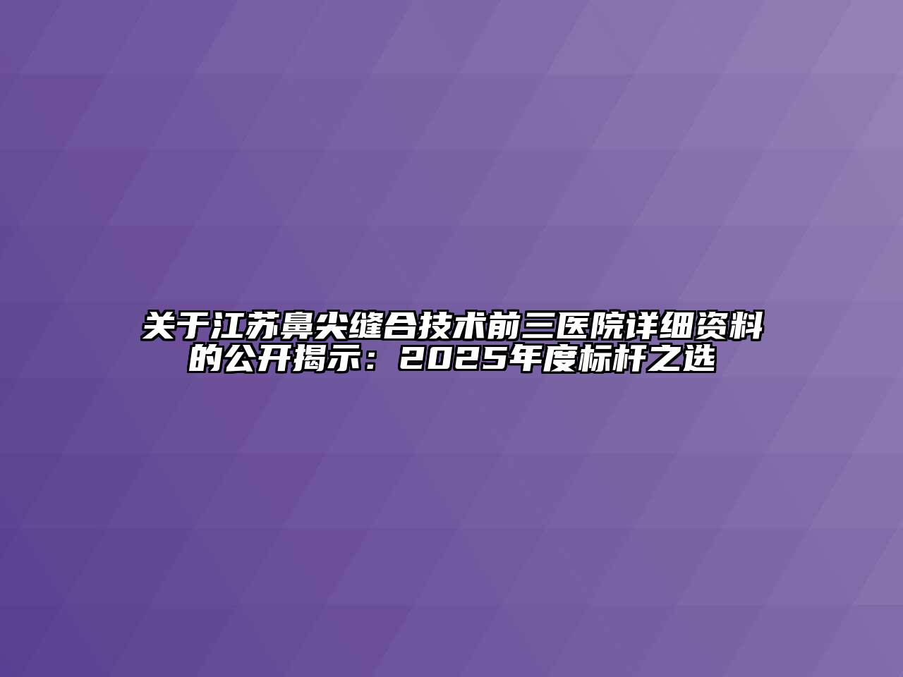 关于江苏鼻尖缝合技术前三医院详细资料的公开揭示：2025年度标杆之选