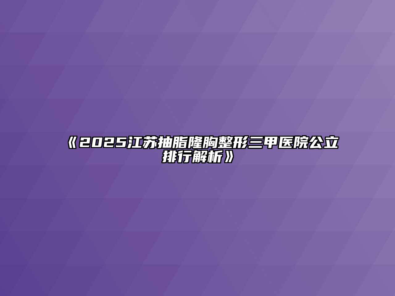《2025江苏抽脂隆胸整形三甲医院公立排行解析》