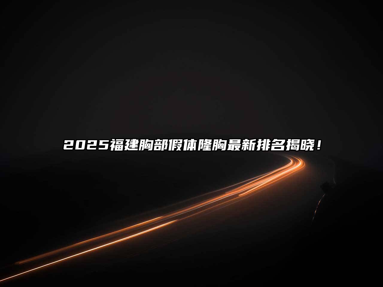 2025福建胸部假体隆胸最新排名揭晓！