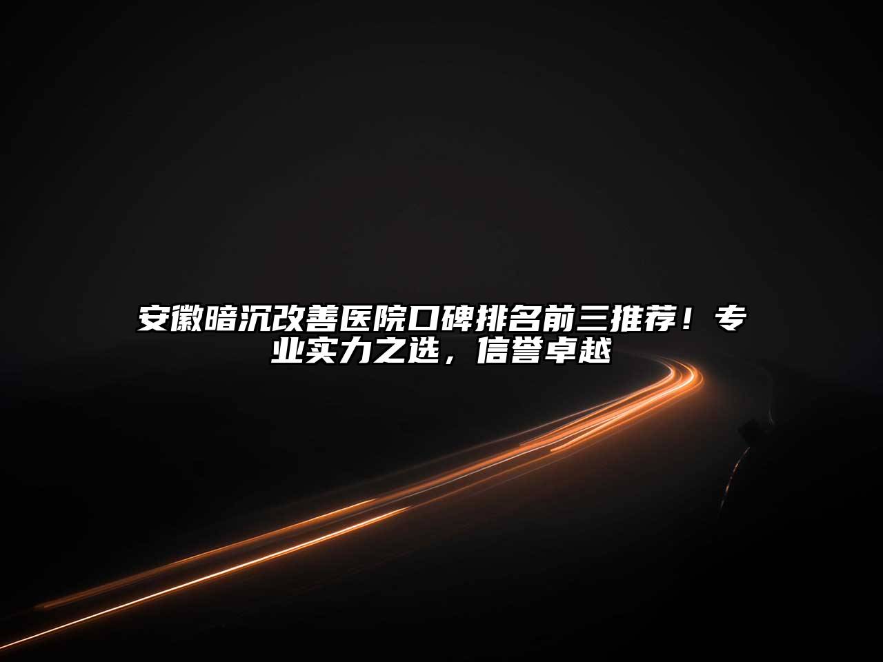 安徽暗沉改善医院口碑排名前三推荐！专业实力之选，信誉卓越