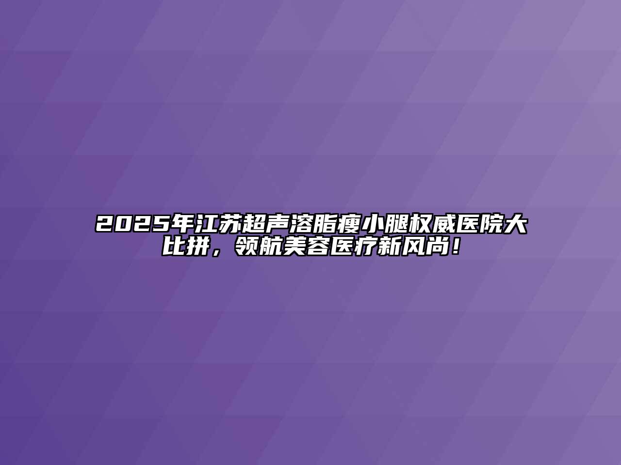 2025年江苏超声溶脂瘦小腿权威医院大比拼，领航江南app官方下载苹果版
医疗新风尚！