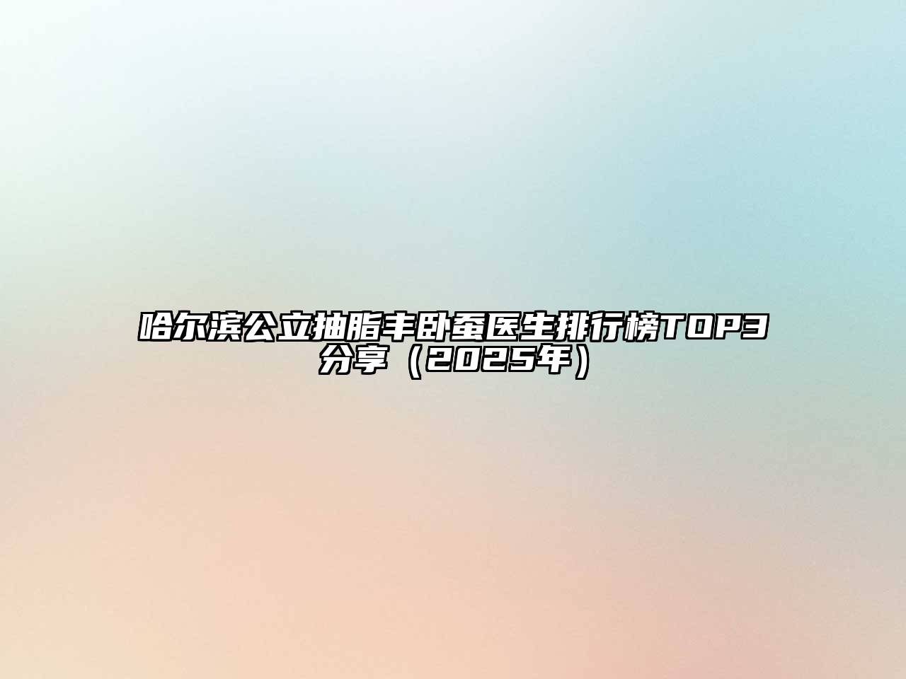 哈尔滨公立抽脂丰卧蚕医生排行榜TOP3分享（2025年）