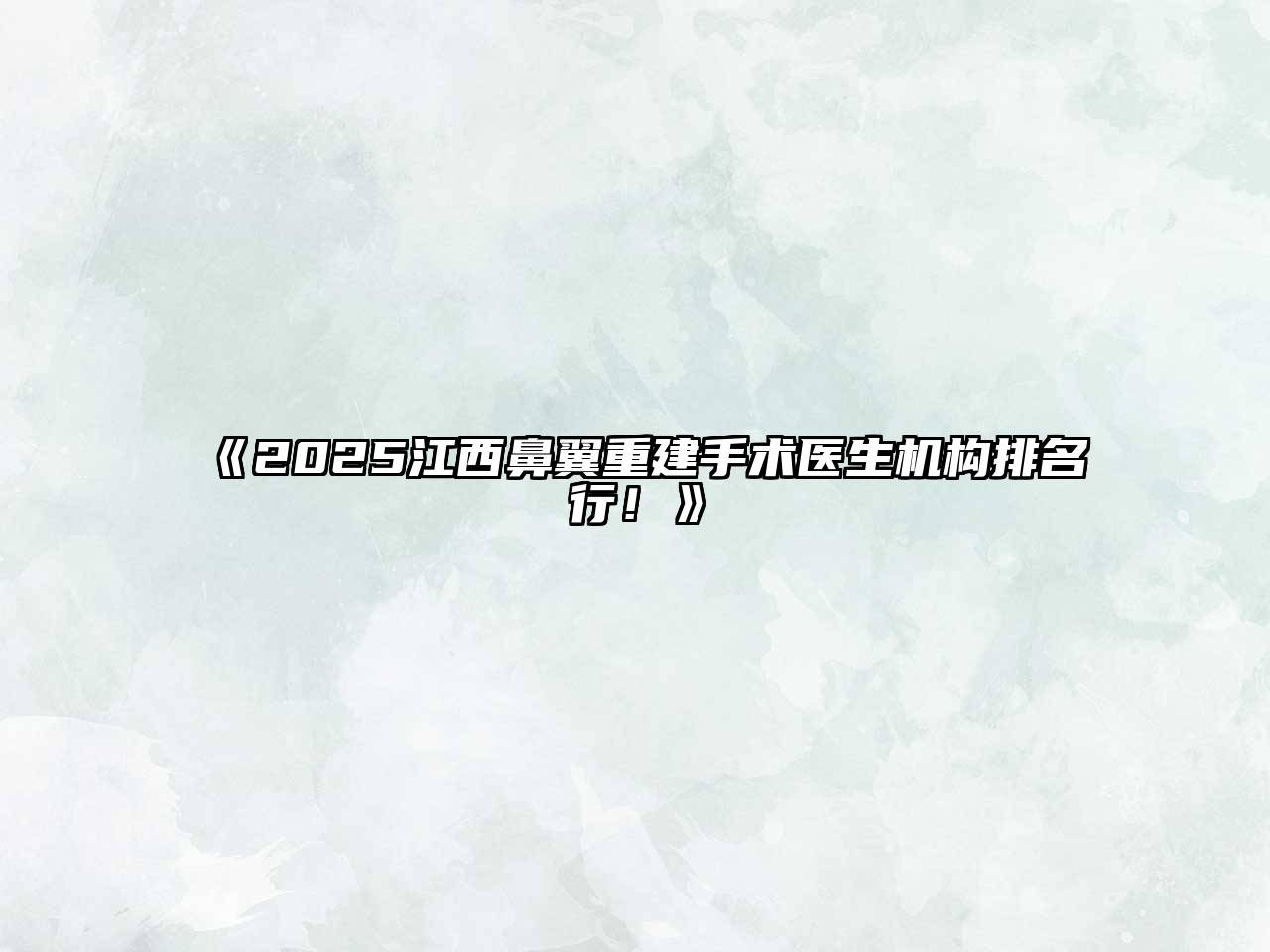 《2025江西鼻翼重建手术医生机构排名行！》