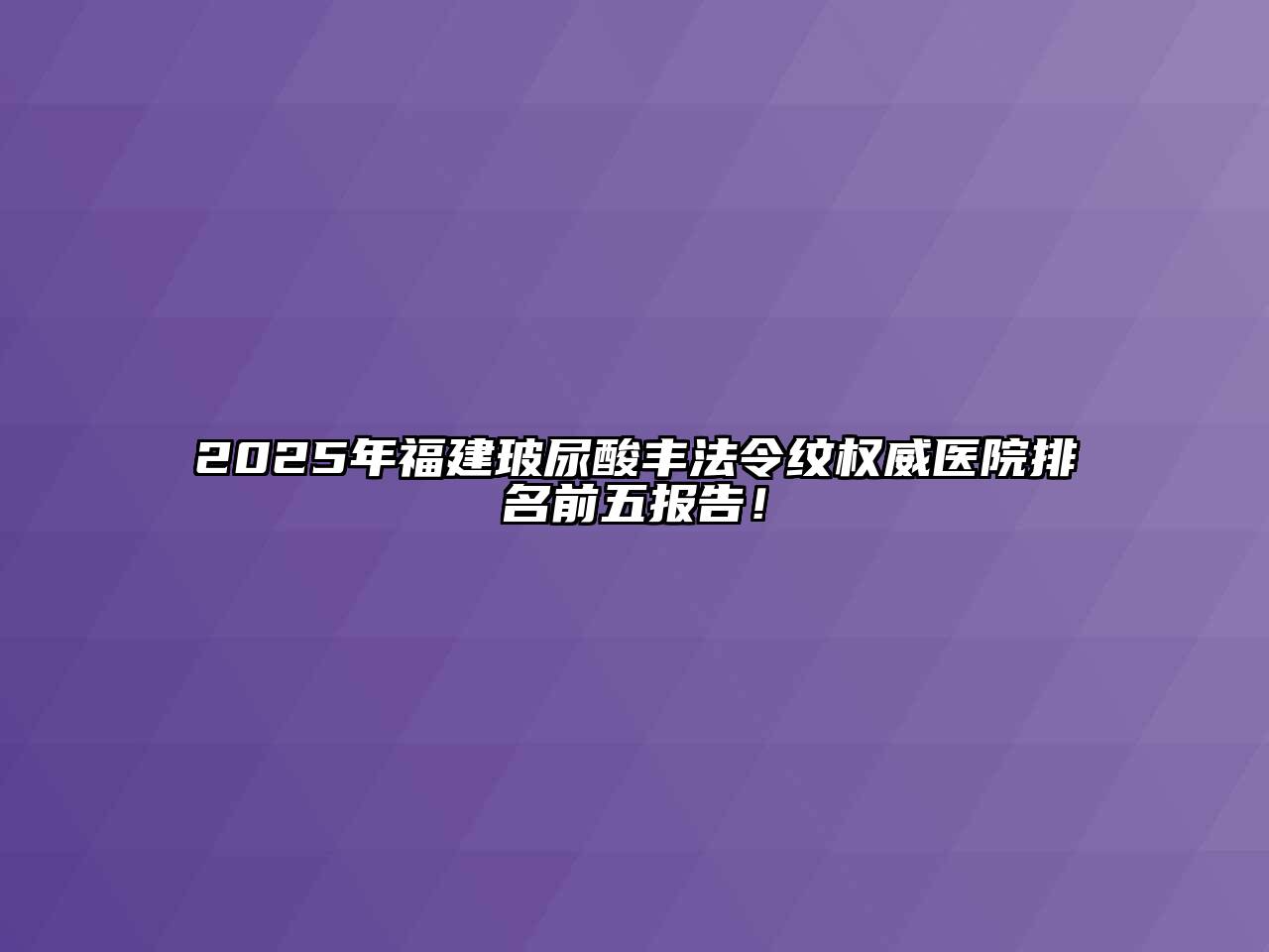 2025年福建玻尿酸丰法令纹权威医院排名前五报告！