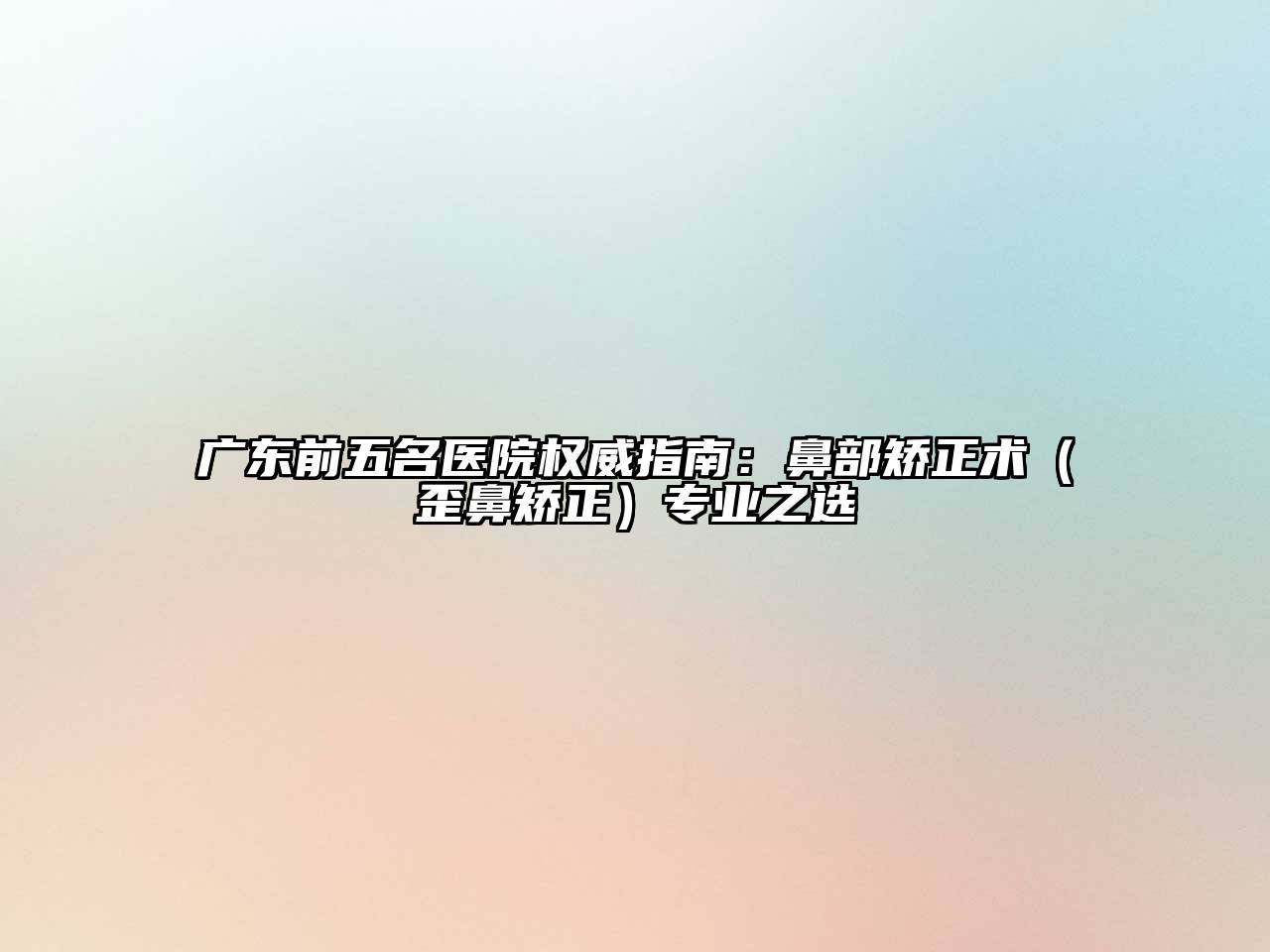 广东前五名医院权威指南：鼻部矫正术（歪鼻矫正）专业之选