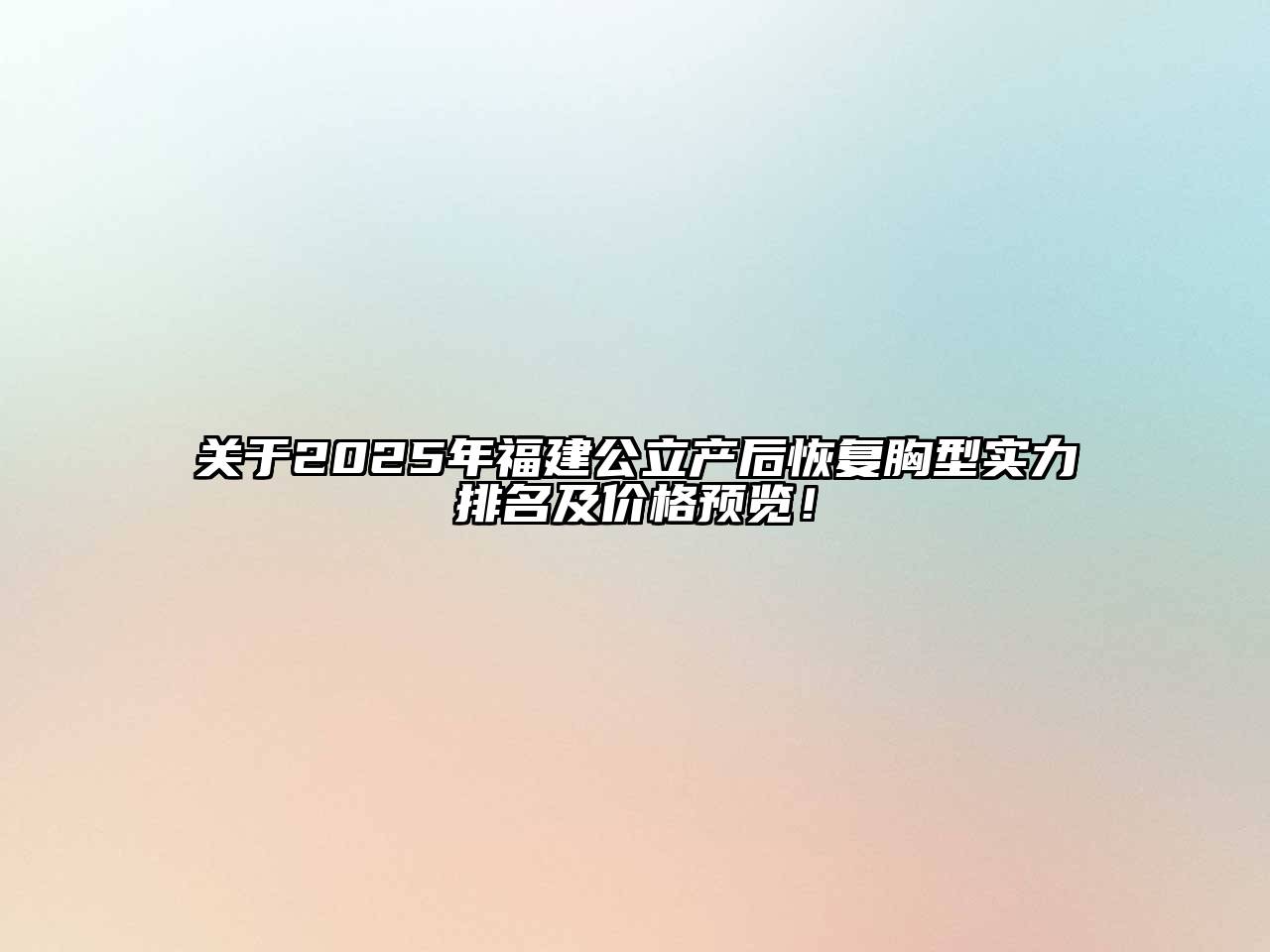关于2025年福建公立产后恢复胸型实力排名及价格预览！