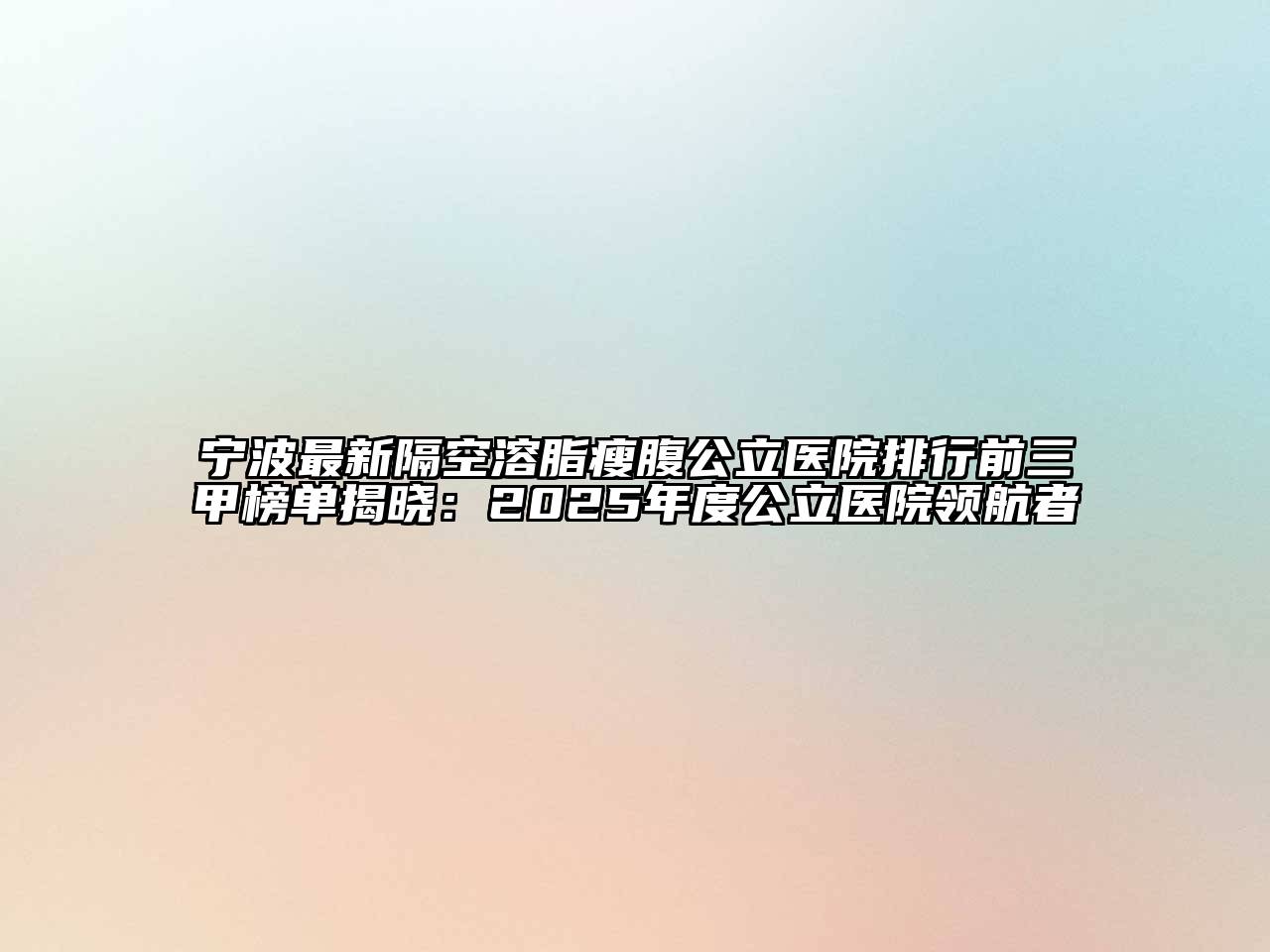 宁波最新隔空溶脂瘦腹公立医院排行前三甲榜单揭晓：2025年度公立医院领航者