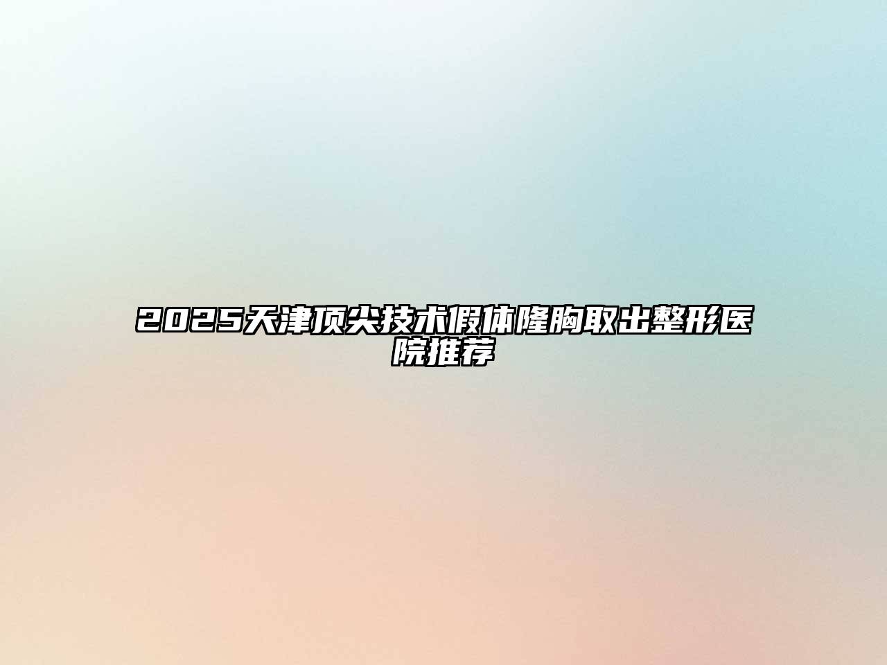 2025天津顶尖技术假体隆胸取出整形医院推荐