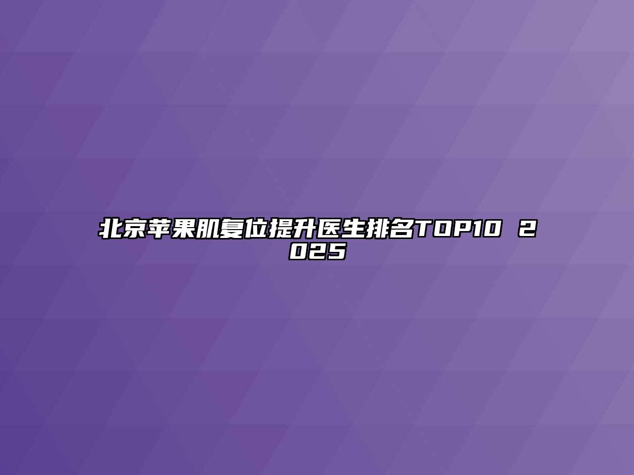 北京苹果肌复位提升医生排名TOP10 2025