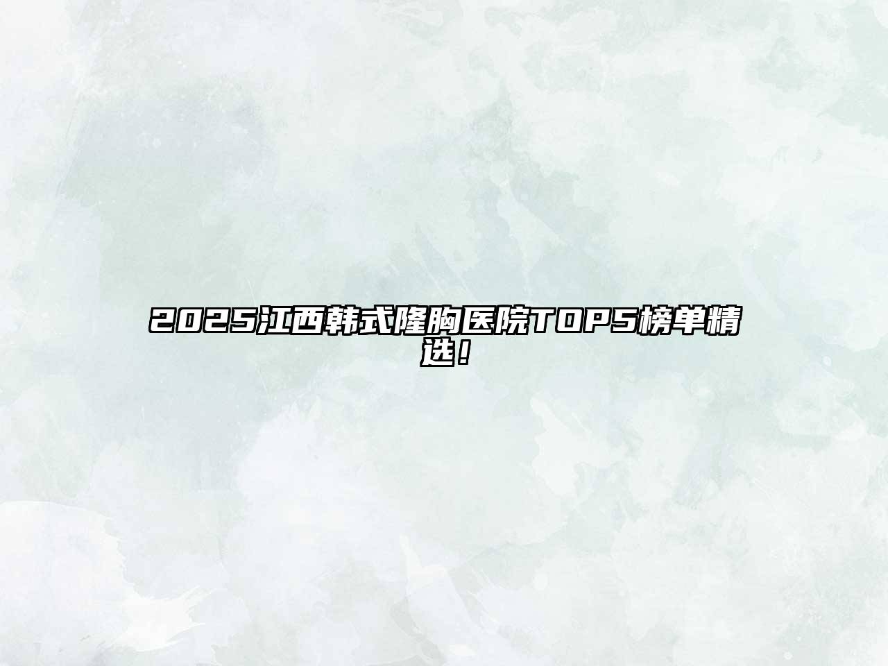 2025江西韩式隆胸医院TOP5榜单精选！