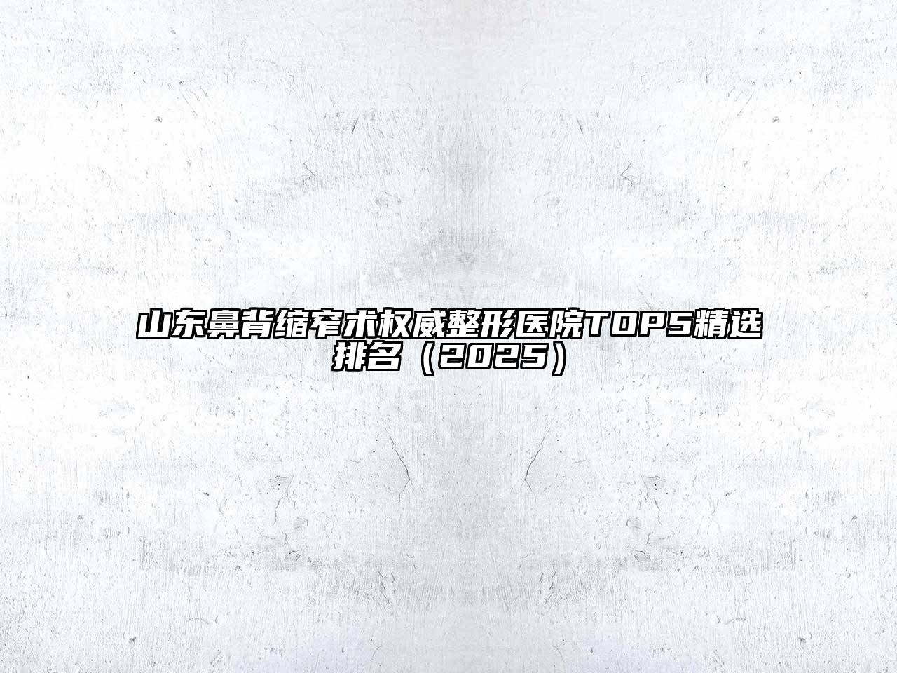 山东鼻背缩窄术权威整形医院TOP5精选排名（2025）