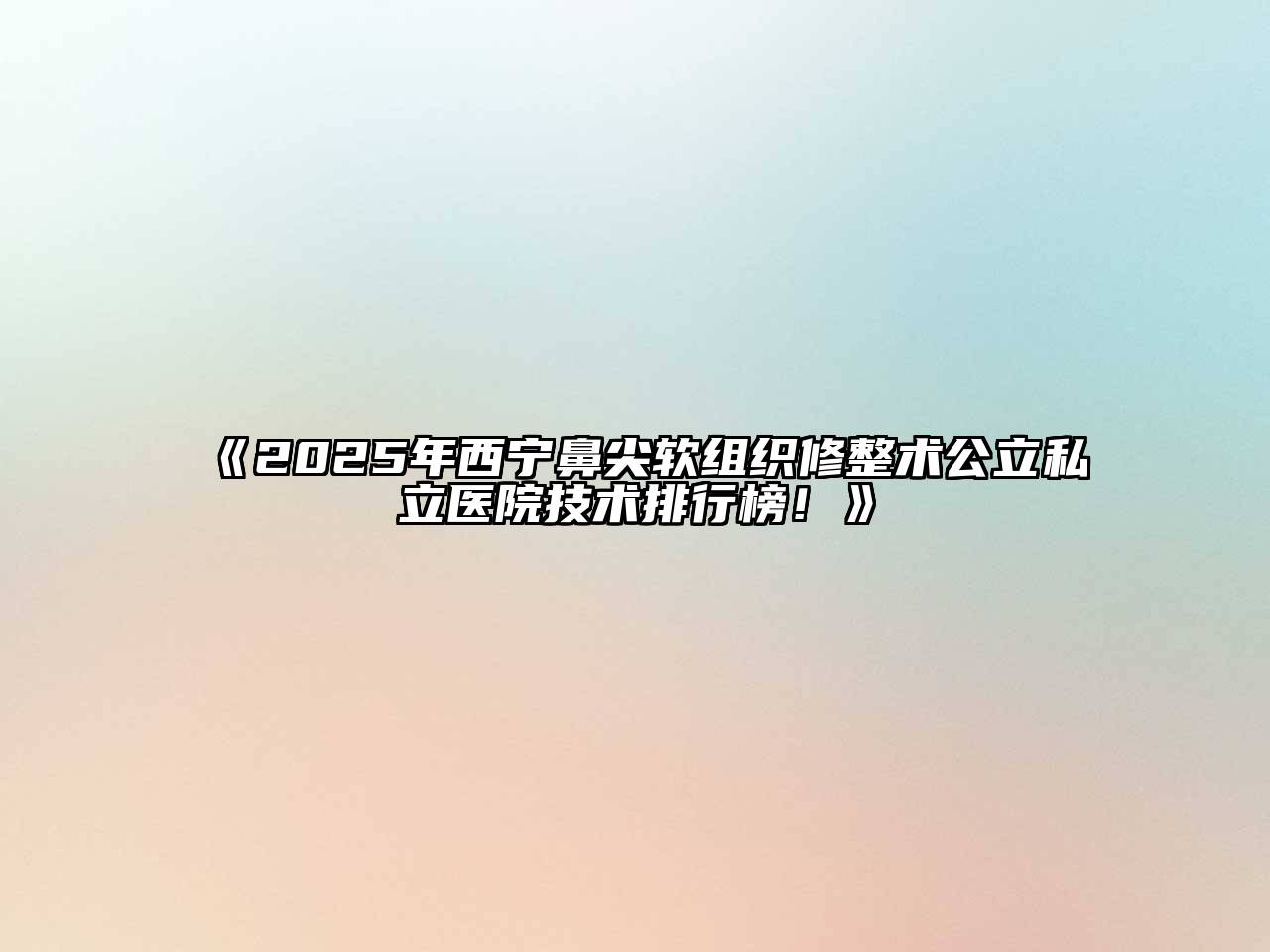 《2025年西宁鼻尖软组织修整术公立私立医院技术排行榜！》