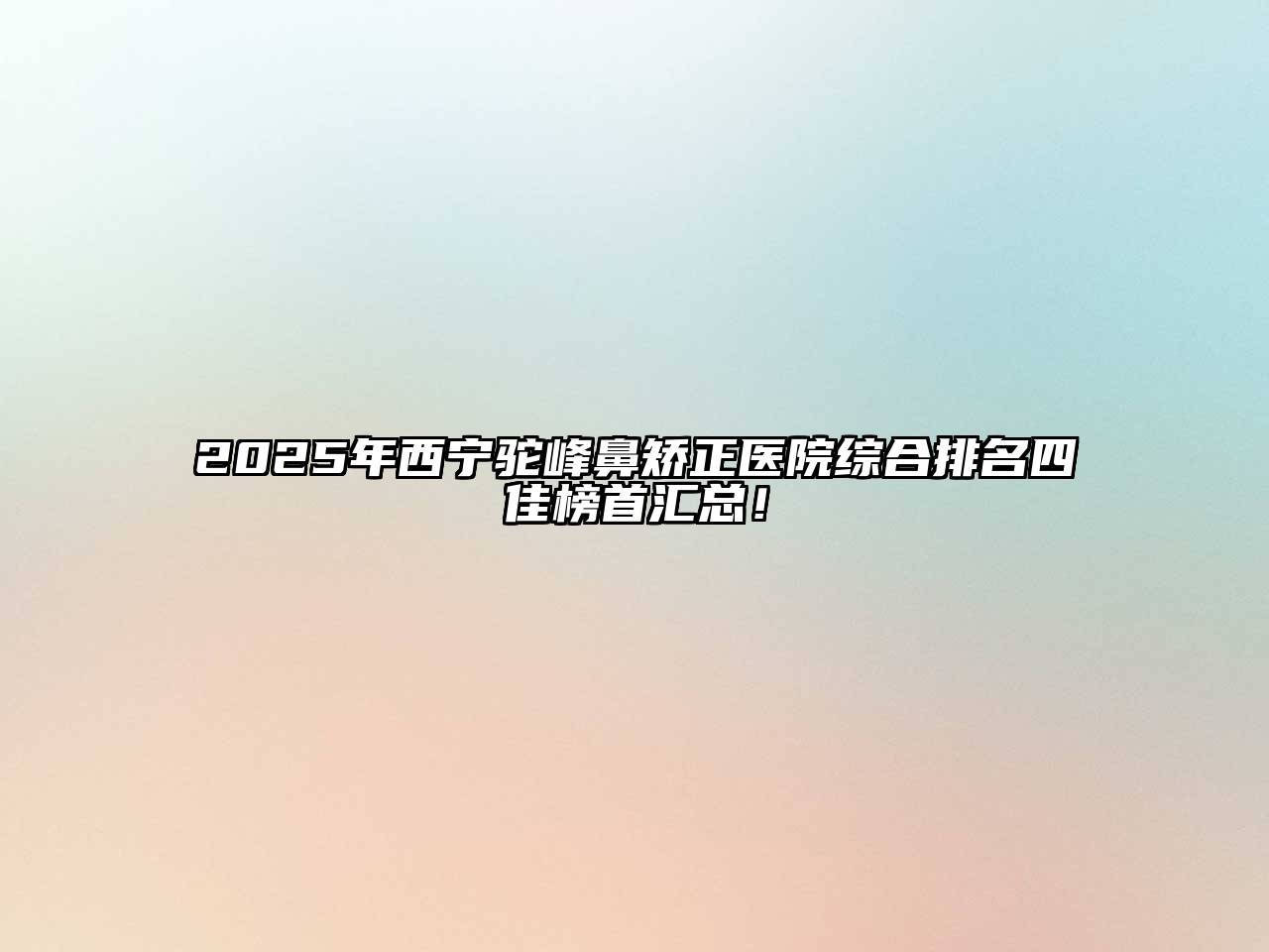 2025年西宁驼峰鼻矫正医院综合排名四佳榜首汇总！