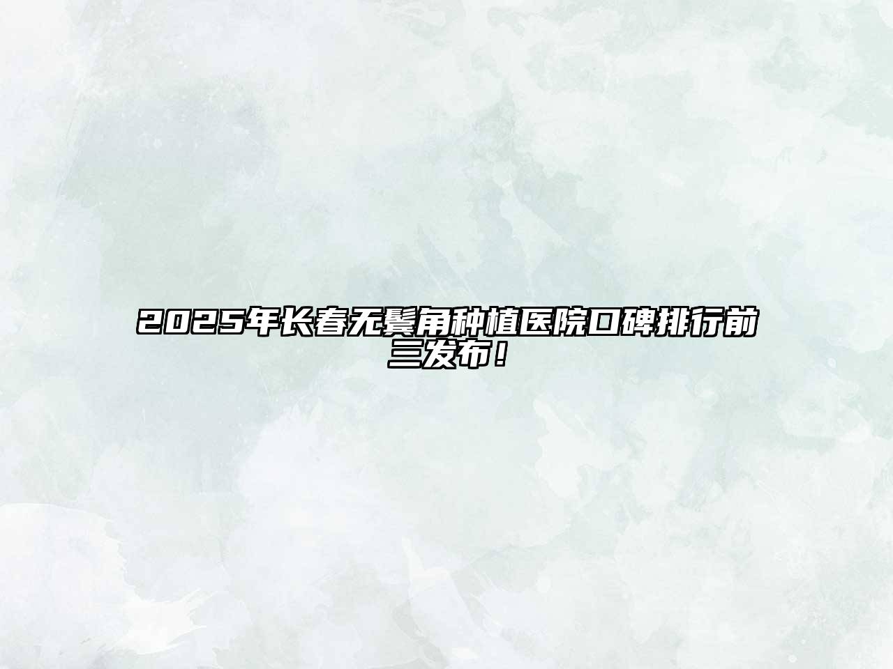 2025年长春无鬓角种植医院口碑排行前三发布！