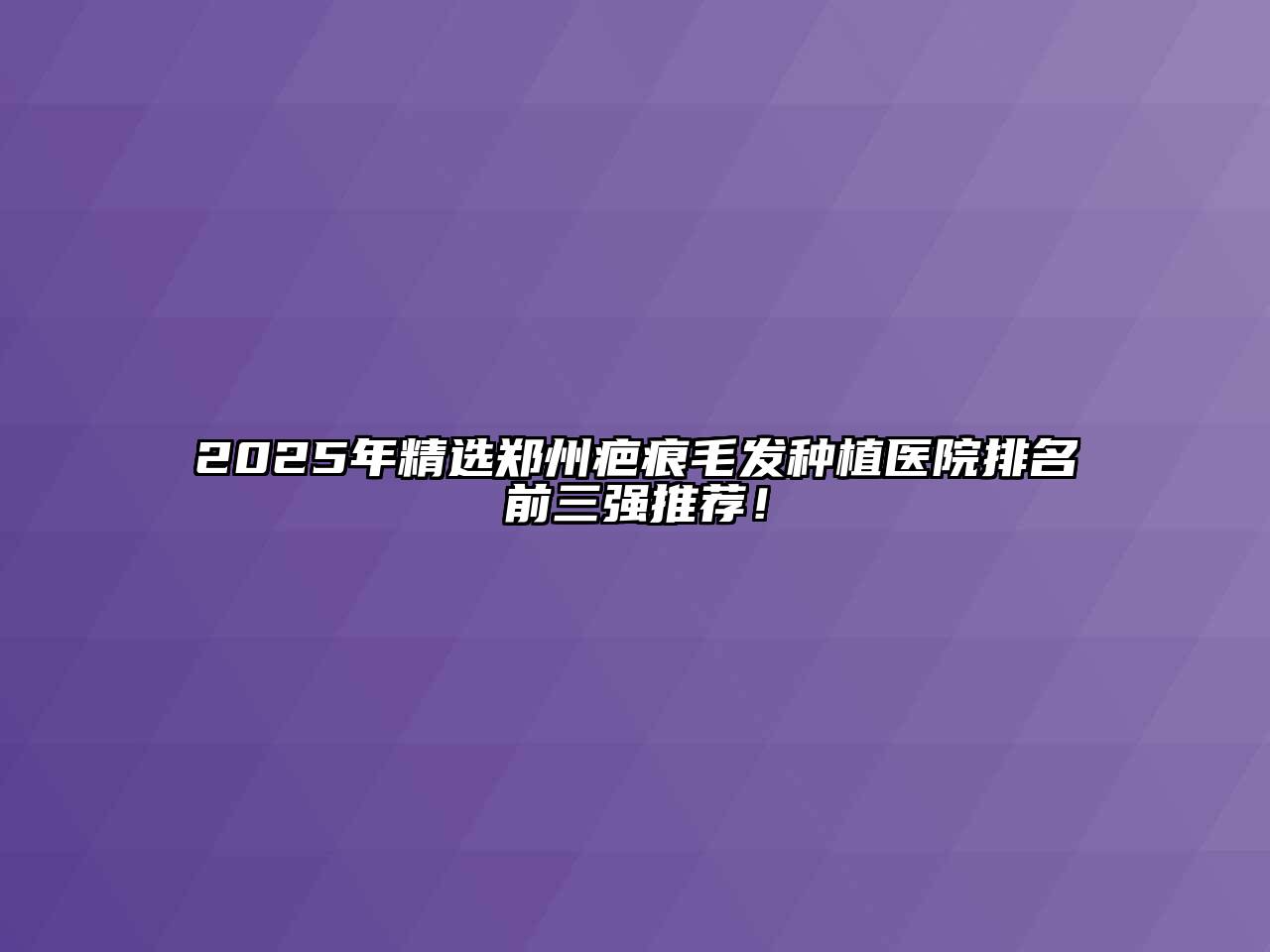 2025年精选郑州疤痕毛发种植医院排名前三强推荐！