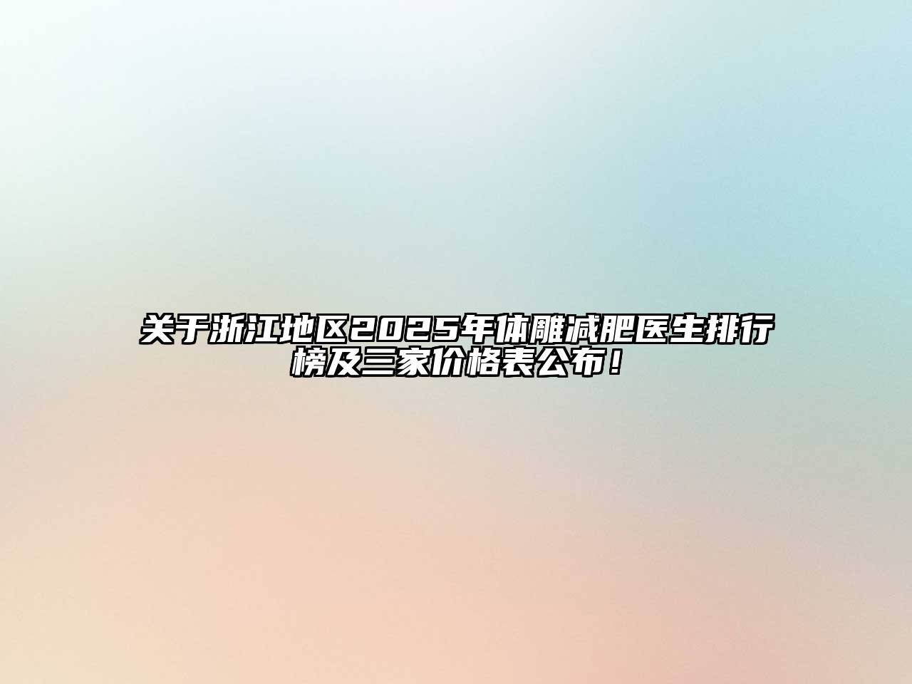 关于浙江地区2025年体雕减肥医生排行榜及三家价格表公布！