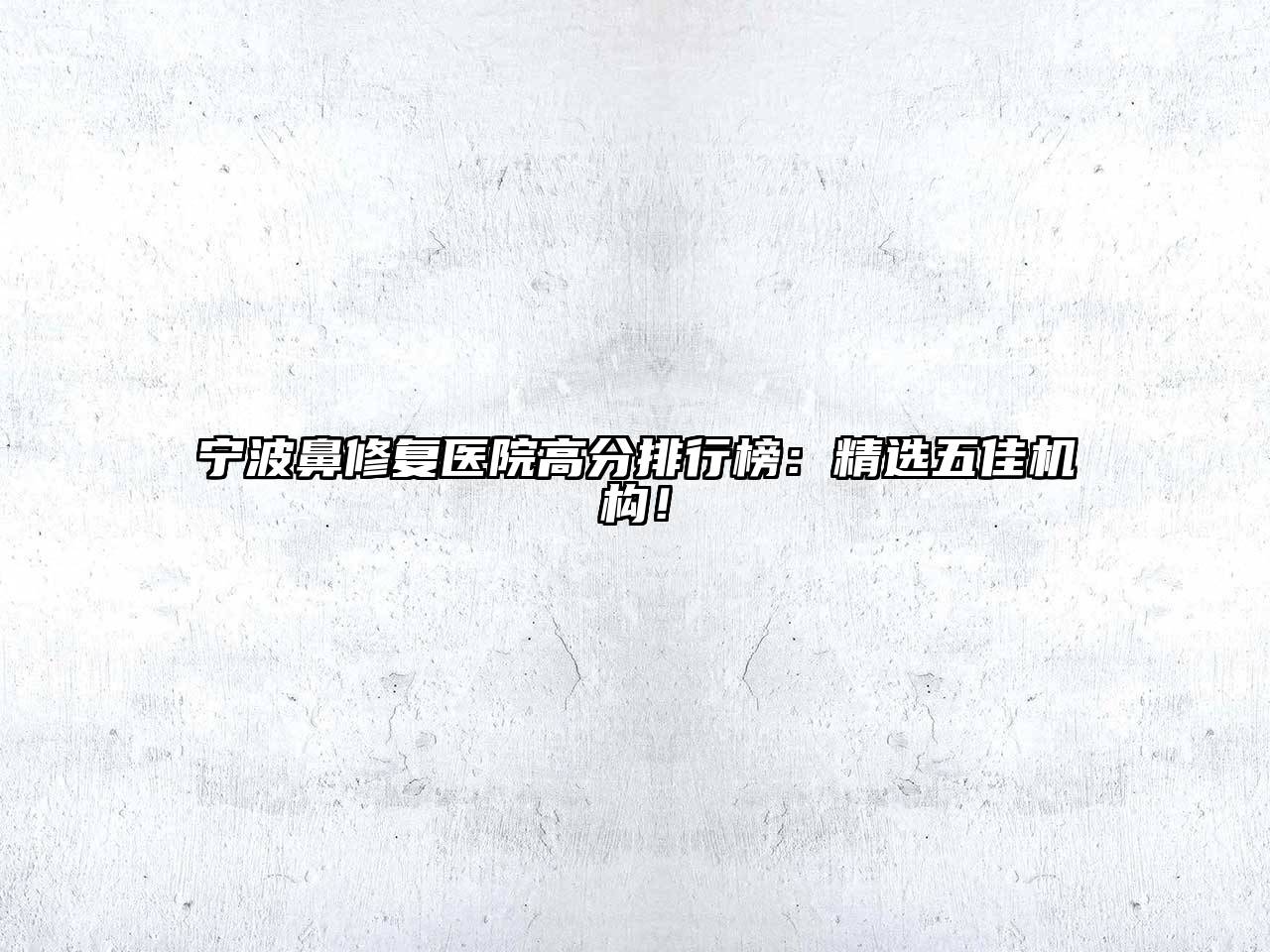 宁波鼻修复医院高分排行榜：精选五佳机构！