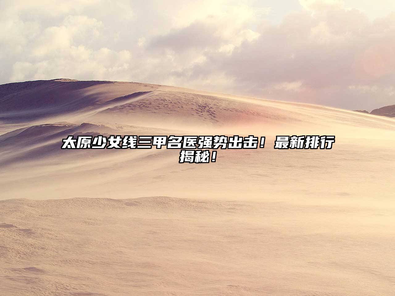 太原少女线三甲名医强势出击！最新排行揭秘！