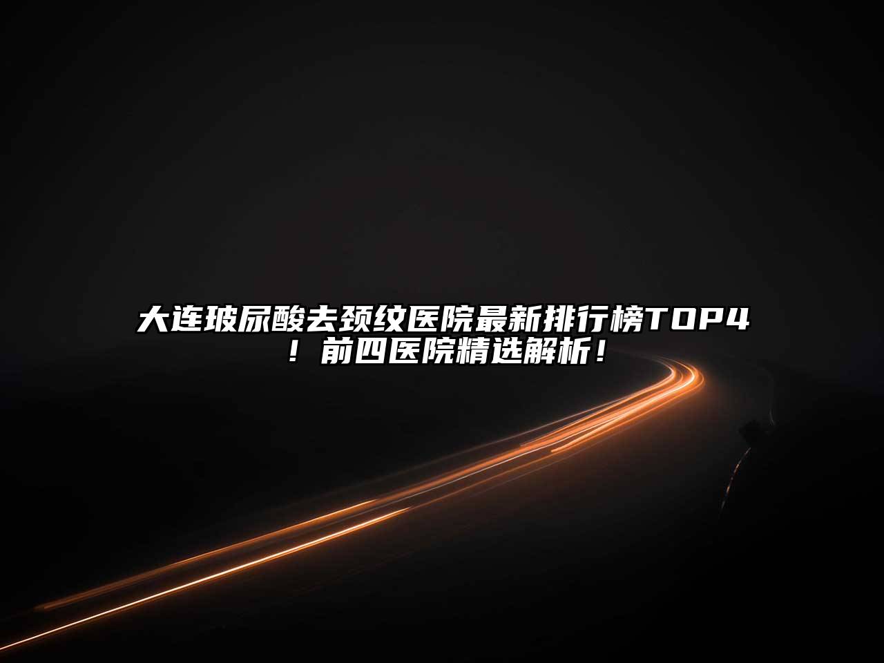 大连玻尿酸去颈纹医院最新排行榜TOP4！前四医院精选解析！