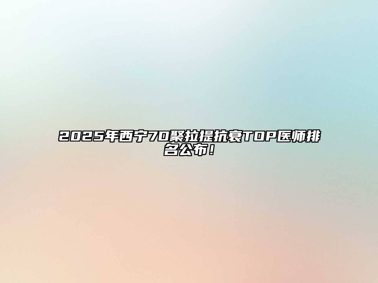 2025年西宁7D聚拉提抗衰TOP医师排名公布！