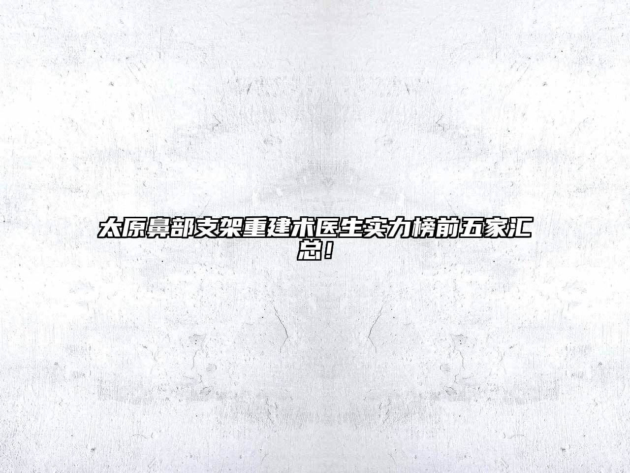 太原鼻部支架重建术医生实力榜前五家汇总！