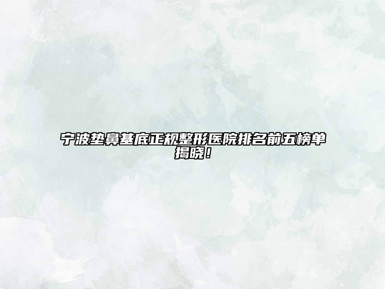 宁波垫鼻基底正规整形医院排名前五榜单揭晓！