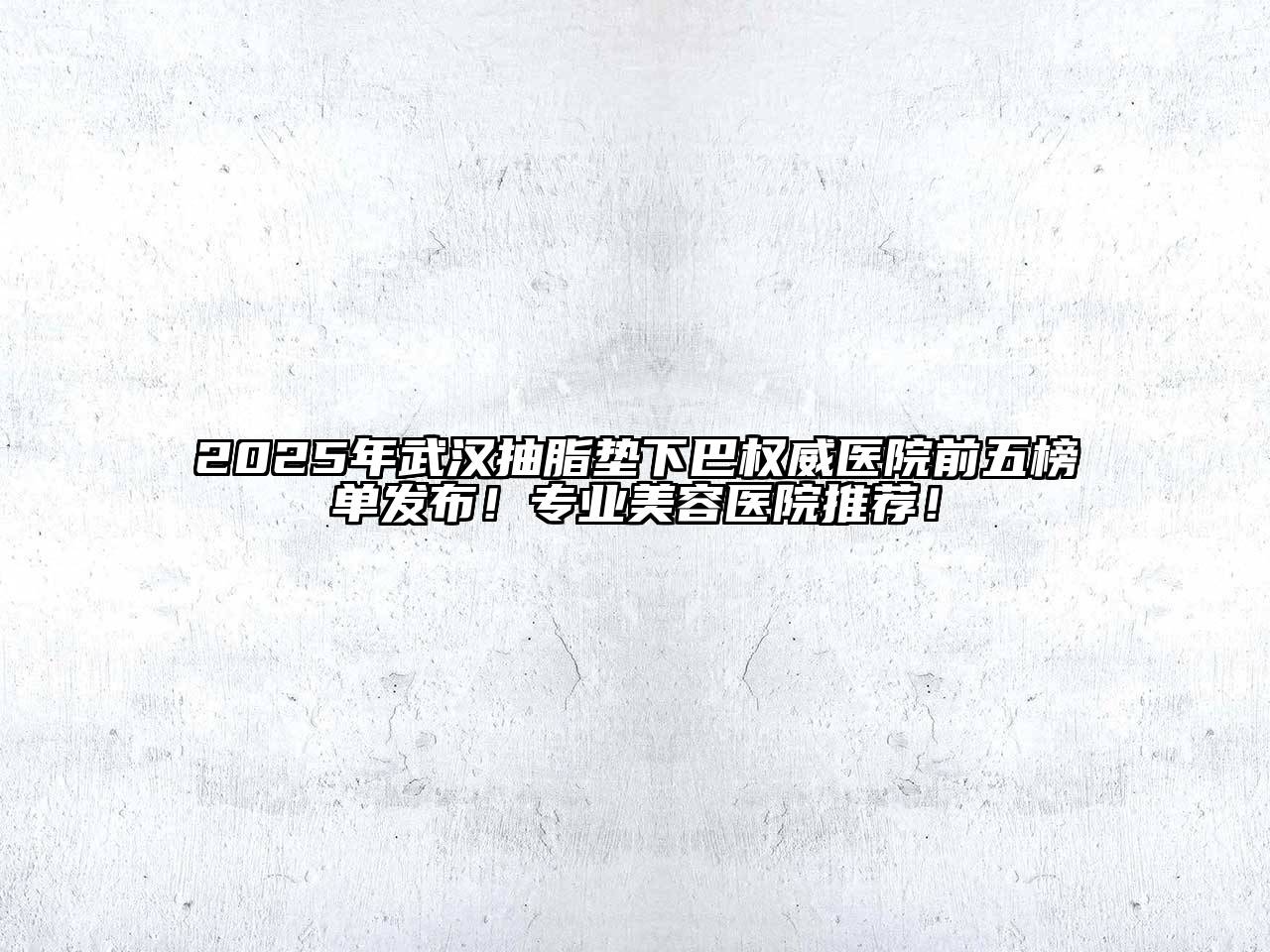 2025年武汉抽脂垫下巴权威医院前五榜单发布！专业江南app官方下载苹果版
医院推荐！