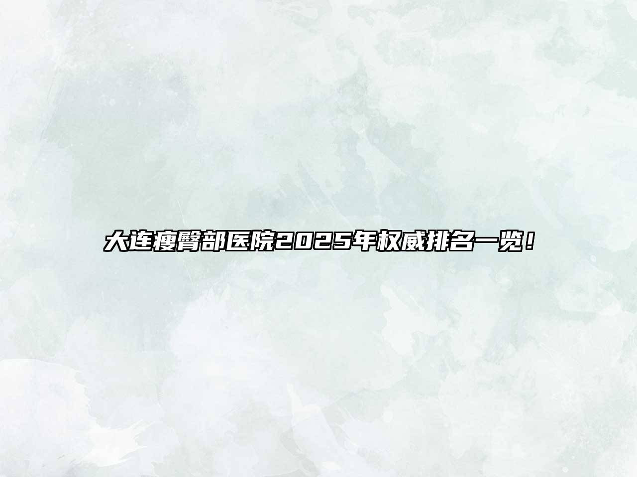 大连瘦臀部医院2025年权威排名一览！