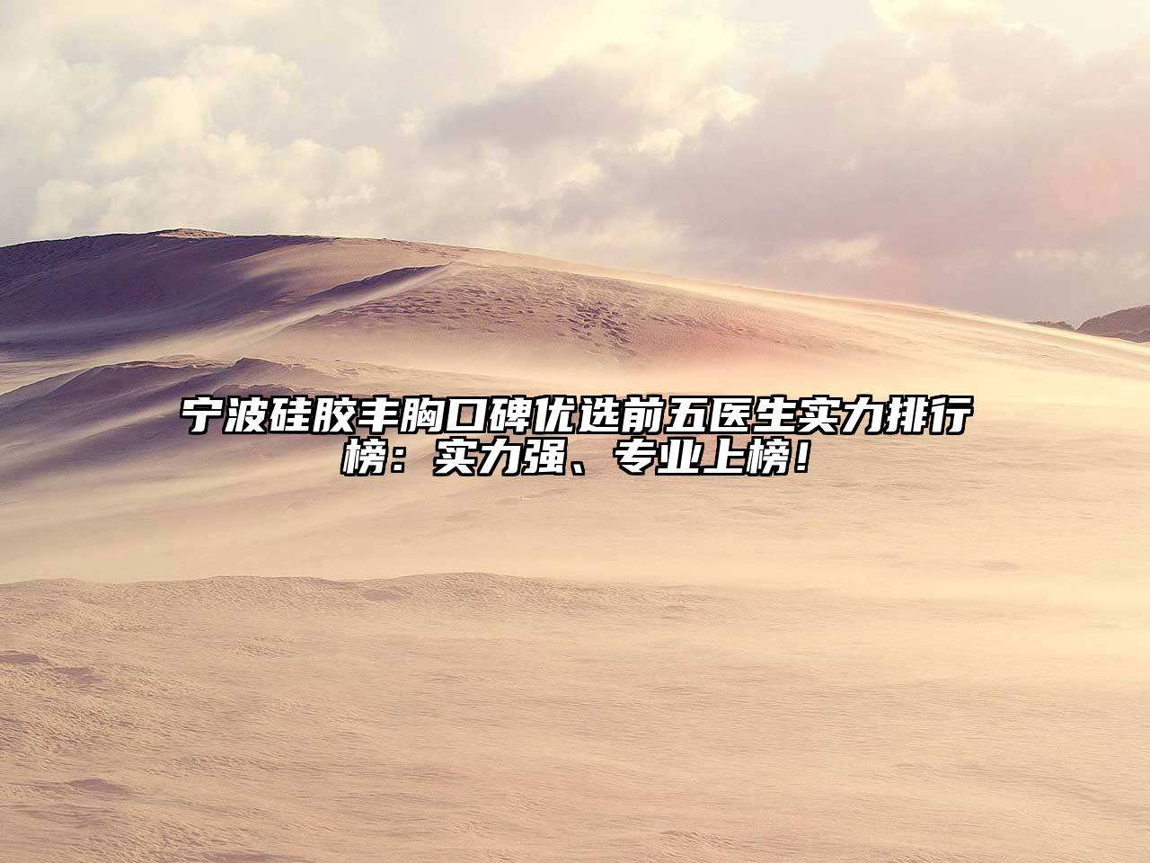 宁波硅胶丰胸口碑优选前五医生实力排行榜：实力强、专业上榜！