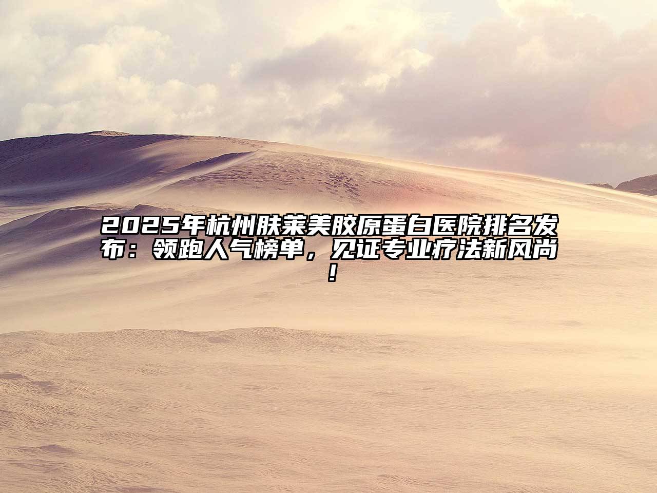 2025年杭州肤莱美胶原蛋白医院排名发布：领跑人气榜单，见证专业疗法新风尚！
