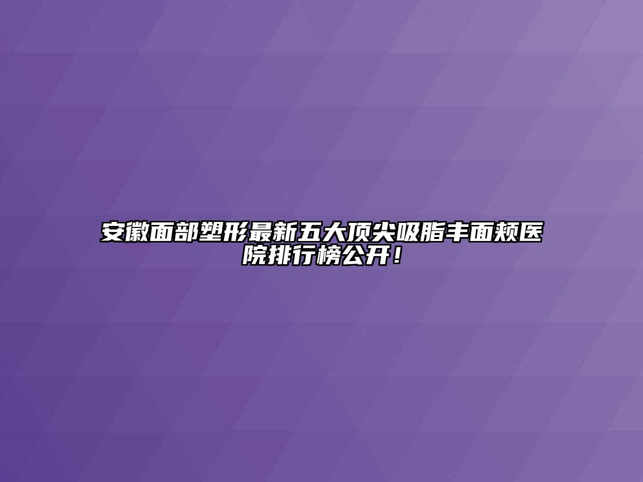 安徽面部塑形最新五大顶尖吸脂丰面颊医院排行榜公开！