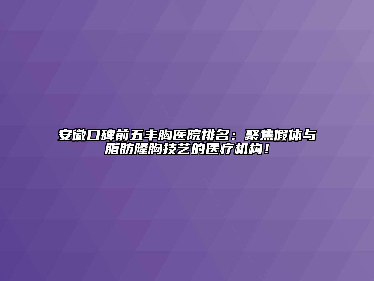 安徽口碑前五丰胸医院排名：聚焦假体与脂肪隆胸技艺的医疗机构！