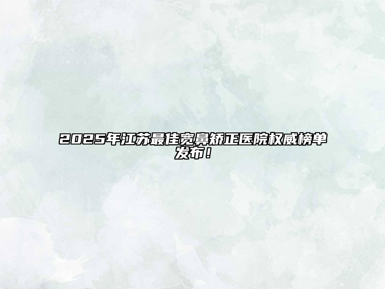 2025年江苏最佳宽鼻矫正医院权威榜单发布！