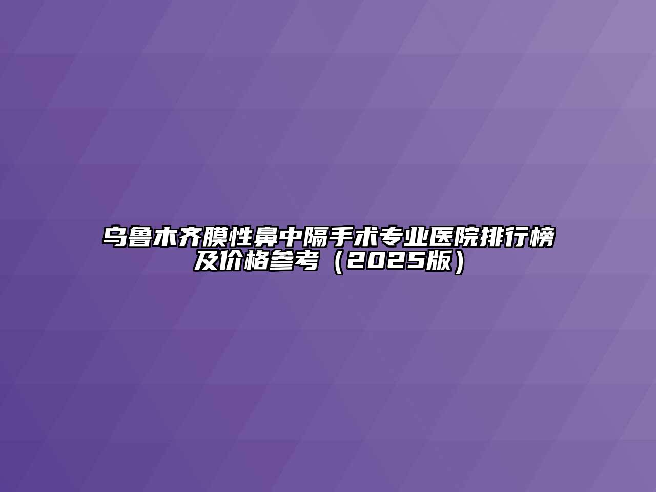 乌鲁木齐膜性鼻中隔手术专业医院排行榜及价格参考（2025版）