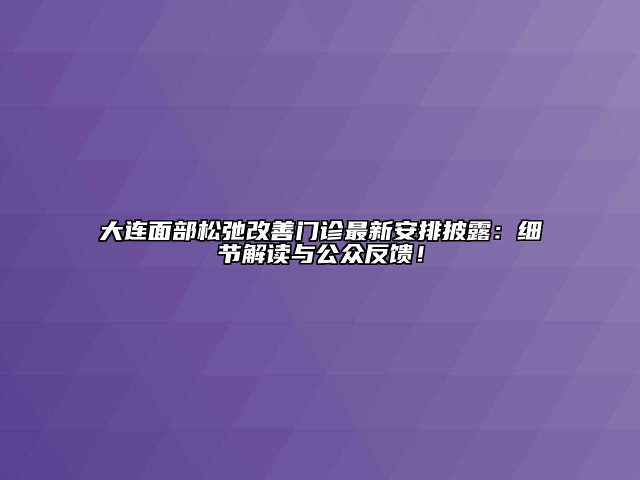 大连面部松弛改善门诊最新安排披露：细节解读与公众反馈！