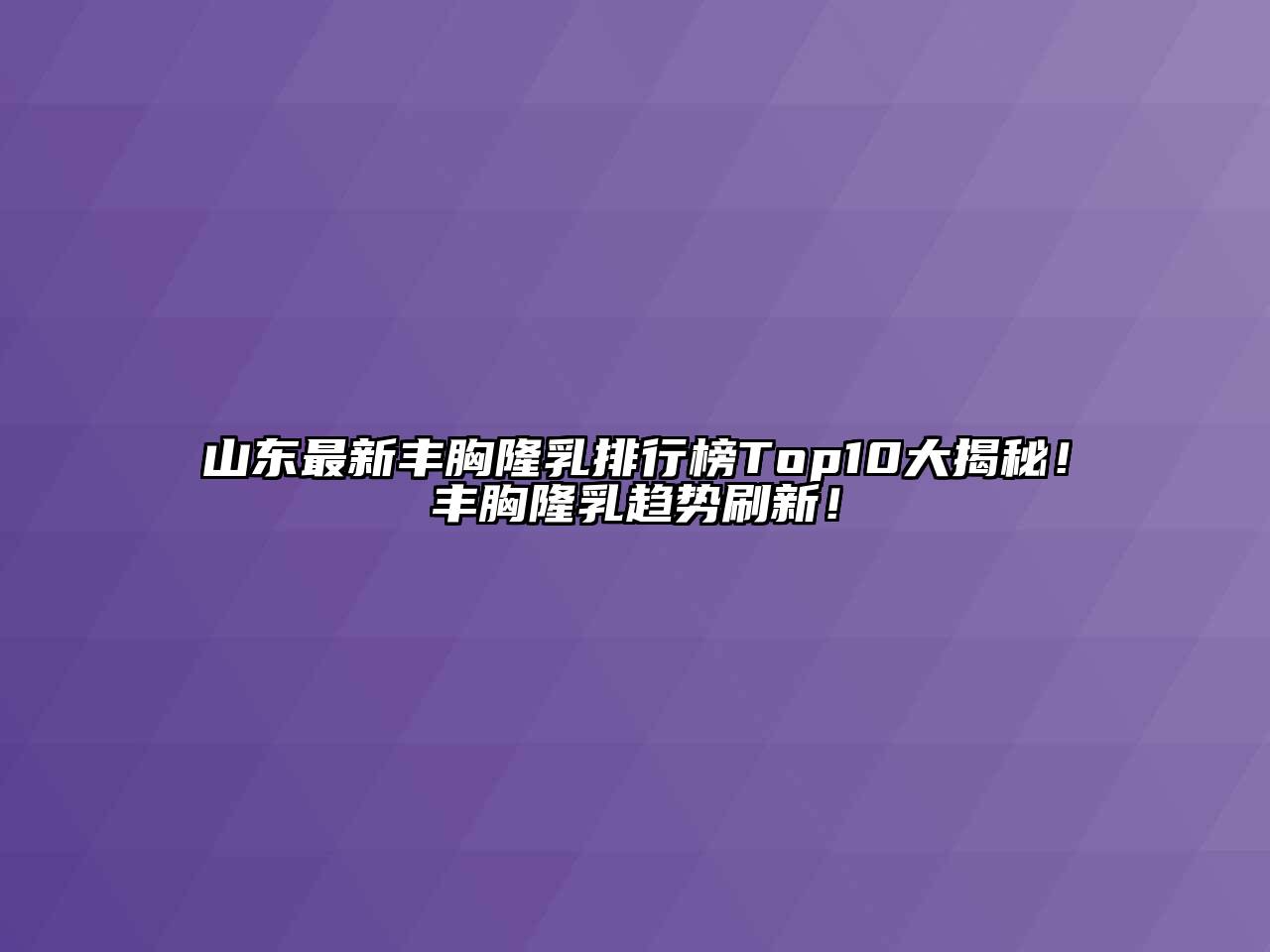 山东最新丰胸隆乳排行榜Top10大揭秘！丰胸隆乳趋势刷新！